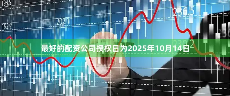 最好的配资公司授权日为2025年10月14日
